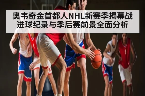 奥韦奇金首都人NHL新赛季揭幕战 进球纪录与季后赛前景全面分析